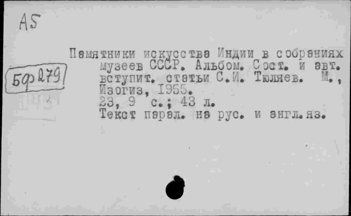 ﻿Памятники искусства Индии в собраниях музеев СССР, Альбом. С ост. и авт. вступит, статьи С.И. Тюляев. ‘А., Йзогиз, 1955. 23, 9 с. ; 43 л.
Текст паоал. на рус. и англ.яз.